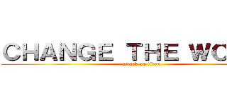 ＣＨＡＮＧＥ ＴＨＥ ＷＯＲＬＤ (attack on titan)
