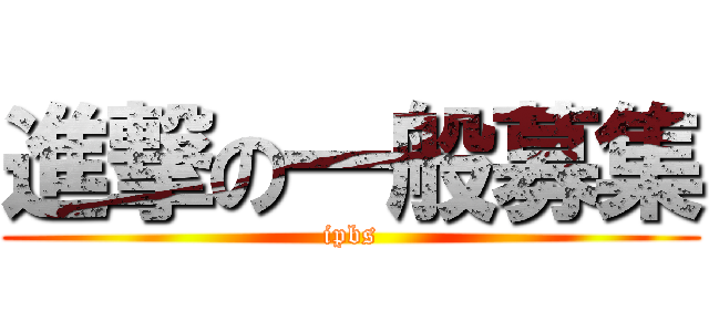 進撃の一般募集 (ipbs)