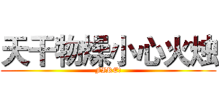 天干物燥小心火烛 (FIRE!)