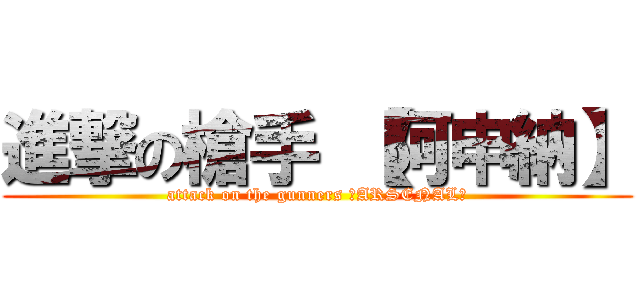 進撃の槍手 【阿申納】 (attack on the gunners ＜ARSENAL＞)
