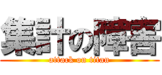 集計の障害 (attack on titan)