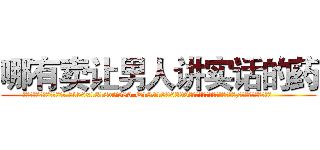 哪有卖让男人讲实话的药 (哪有卖让男人讲实话的药【电.话156x1318x7580-Q1991936399鑫宏药业】我们做的是长期生意,靠的是老客户长期支持
参考消息网2月20日报道 韩媒称，“剩女多、离婚率高的城市，房价一定会上涨。”这是中国经济学家金岩石2016年12月参加在上海举行的房地产相关论坛时说的话。
)