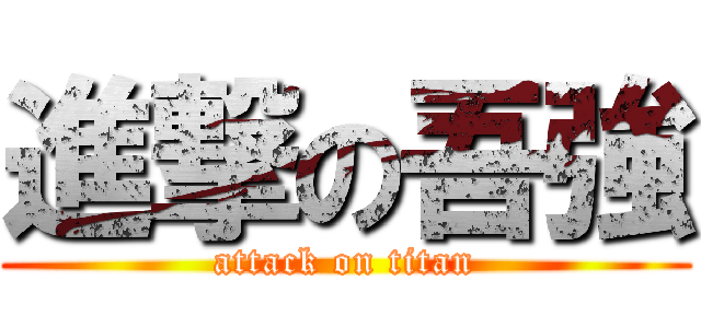 進撃の吾強 (attack on titan)