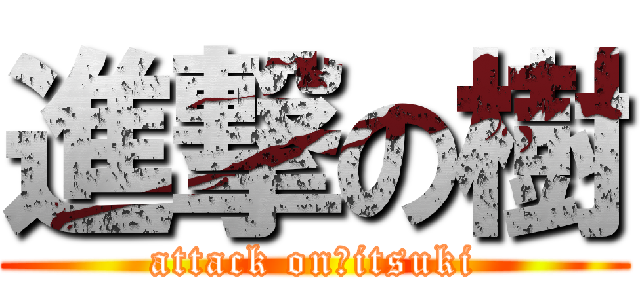 進撃の樹 (attack on　itsuki)