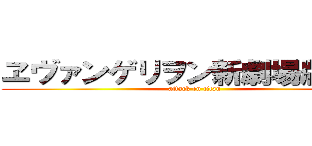 ヱヴァンゲリヲン新劇場版  破 (attack on titan)