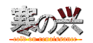 寒の兴 (cold on renaissance)