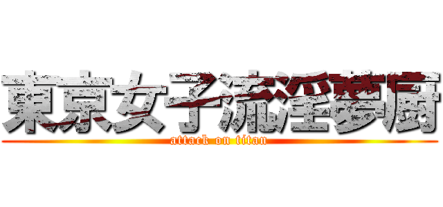 東京女子流淫夢厨 (attack on titan)