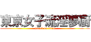 東京女子流淫夢厨 (attack on titan)