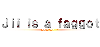 Ｊｉｉ ｉｓ ａ ｆａｇｇｏｔ (and sucks dick)