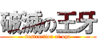 破滅の王牙 (destruction of oga)