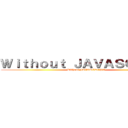 Ｗｉｔｈｏｕｔ ＪＡＶＡＳＣＲＩＰＴ (Without JAVASCRIPT)