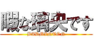 暇な璃央です (BADMINTON)