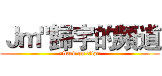 Ｊｍ"歸宇的頻道 (attack on titan)
