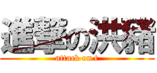 進撃の洪豬 (attack on t)