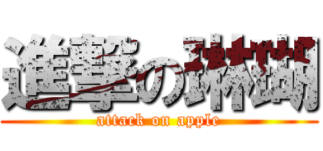 進撃の琳瑚 (attack on apple)