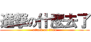 進撃の什麼去了 (attack on titan)