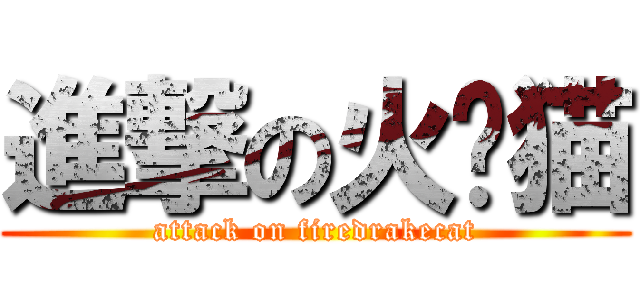 進撃の火龙猫 (attack on firedrakecat)