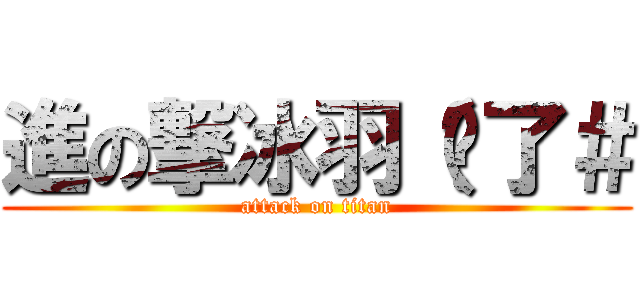 進の撃冰羽（夠了＃ (attack on titan)