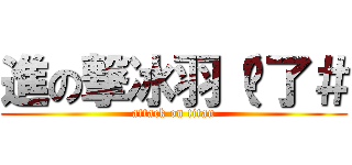 進の撃冰羽（夠了＃ (attack on titan)