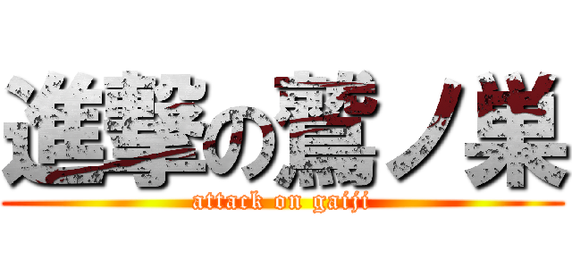 進撃の鷲ノ巣 (attack on gaiji)