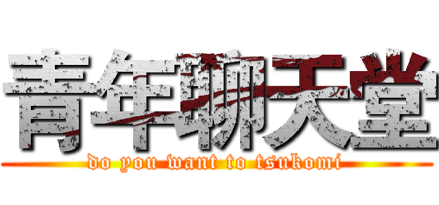 青年聊天堂 (do you want to tsukomi)