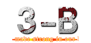 ３－Ｂ (We're made strong in our bond.)