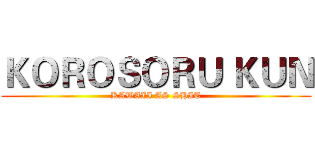 ＫＯＲＯＳＯＲＵ ＫＵＮ (KAWAII AS SHIT)
