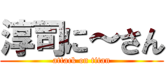 淳司に～さん (attack on titan)