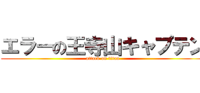 エラーの王寺山キャプテン (attack on titan)