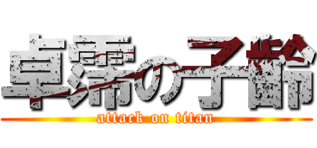 卓霈の子齡 (attack on titan)