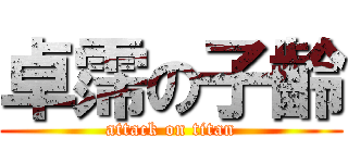 卓霈の子齡 (attack on titan)