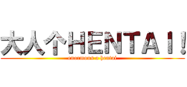 大人个ＨＥＮＴＡＩ！ (enormous a hentai)
