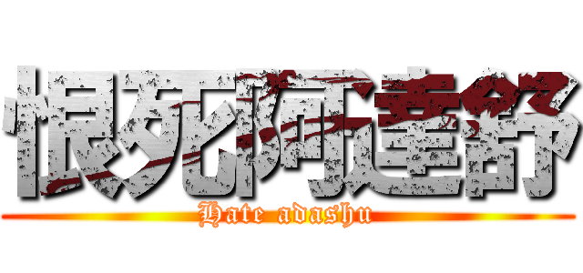 恨死阿達舒 (Hate adashu)