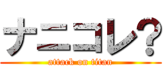 ナニコレ？ (attack on titan)