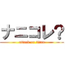 ナニコレ？ (attack on titan)