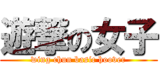 遊撃の女子 (wing chun basic hoover)