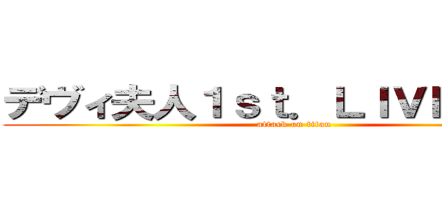 デヴィ夫人１ｓｔ．ＬＩＶＥＴｏｕｒ (attack on titan)