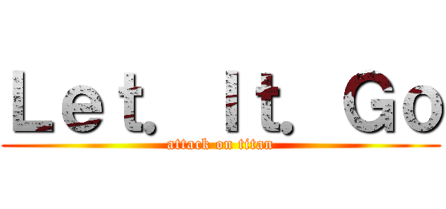 Ｌｅｔ．Ｉｔ．Ｇｏ (attack on titan)