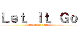 Ｌｅｔ．Ｉｔ．Ｇｏ (attack on titan)