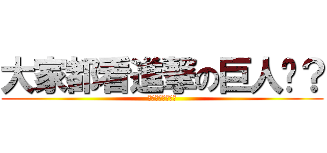 大家都看進撃の巨人嗎？ (沒看有沒有關係？)