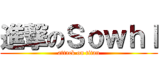 進撃のＳｏｗｈｌ (attack on titan)