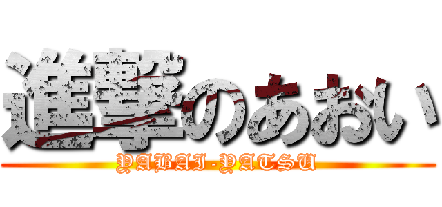 進撃のあおい (YABAI-YATSU)