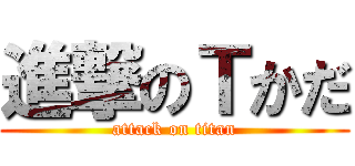 進撃のＴかだ (attack on titan)