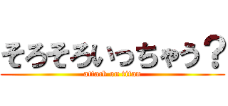 そろそろいっちゃう？ (attack on titan)