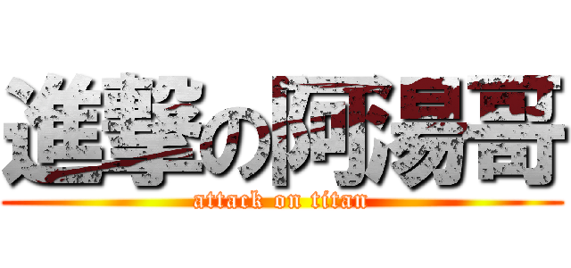 進撃の阿湯哥 (attack on titan)
