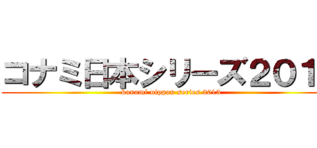 コナミ日本シリーズ２０１３ (konami nippon series 2013)