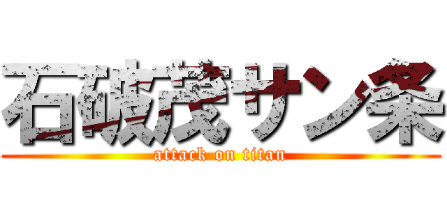 石破茂サン条 (attack on titan)