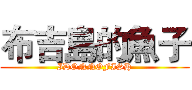 布吉島的魚子 (IDONNOFISH)