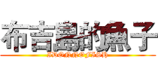 布吉島的魚子 (IDONNOFISH)