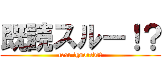 既読スルー！？ (text ignored!?)